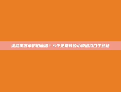 逾期黑名单仍旧能借？5个免条件的小额借贷口子总结