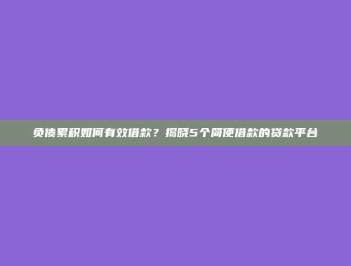 负债累积如何有效借款？揭晓5个简便借款的贷款平台