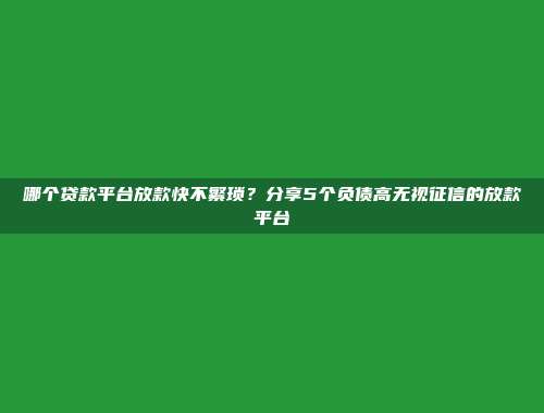 哪个贷款平台放款快不繁琐？分享5个负债高无视征信的放款平台