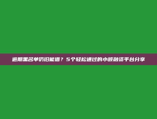 逾期黑名单仍旧能借？5个轻松通过的小额融资平台分享