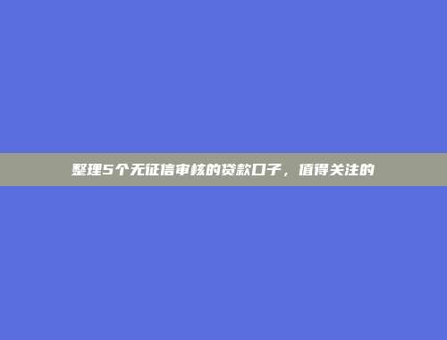 整理5个无征信审核的贷款口子，值得关注的