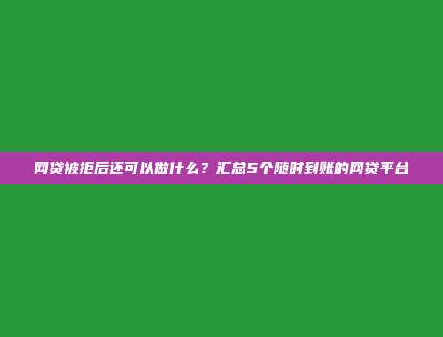 网贷被拒后还可以做什么？汇总5个随时到账的网贷平台