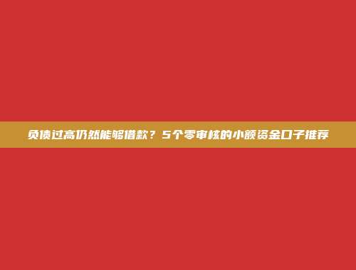 负债过高仍然能够借款？5个零审核的小额资金口子推荐