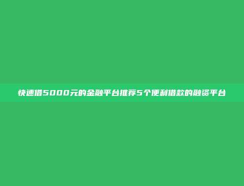 快速借5000元的金融平台推荐5个便利借款的融资平台