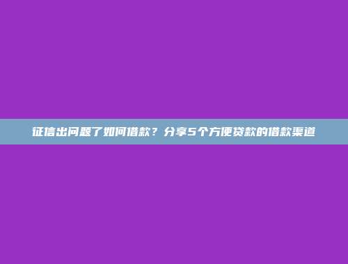 征信出问题了如何借款？分享5个方便贷款的借款渠道