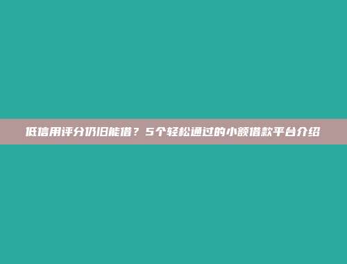 低信用评分仍旧能借？5个轻松通过的小额借款平台介绍