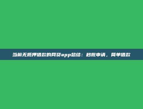 当前无抵押借款的网贷app总结：秒批申请，简单借款