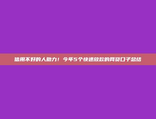 信用不好的人助力！今年5个快速放款的网贷口子总结