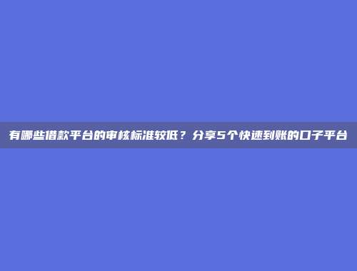 有哪些借款平台的审核标准较低？分享5个快速到账的口子平台