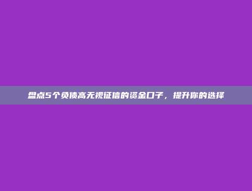 盘点5个负债高无视征信的资金口子，提升你的选择