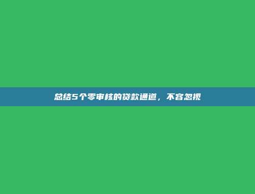 总结5个零审核的贷款通道，不容忽视