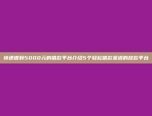 快速借到5000元的借款平台介绍5个轻松借款渠道的放款平台