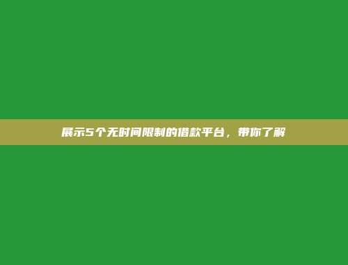 展示5个无时间限制的借款平台，带你了解