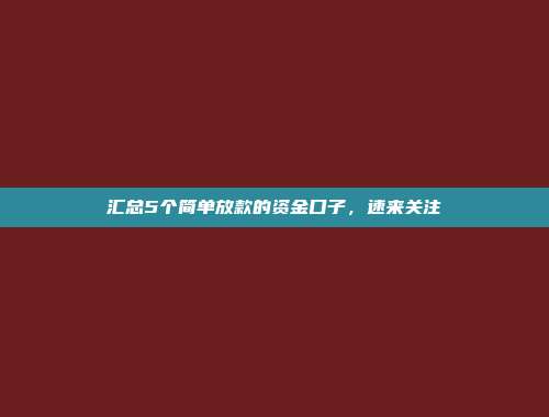 汇总5个简单放款的资金口子，速来关注