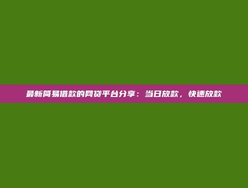 最新简易借款的网贷平台分享：当日放款，快速放款