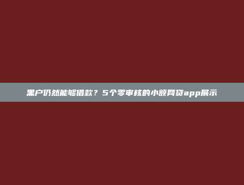 黑户仍然能够借款？5个零审核的小额网贷app展示