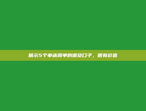 展示5个申请简单的借贷口子，很有价值