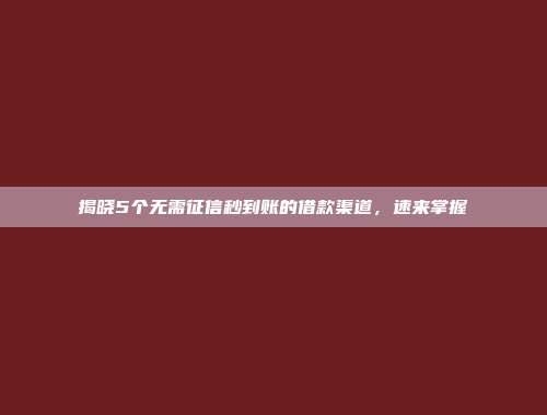 揭晓5个无需征信秒到账的借款渠道，速来掌握