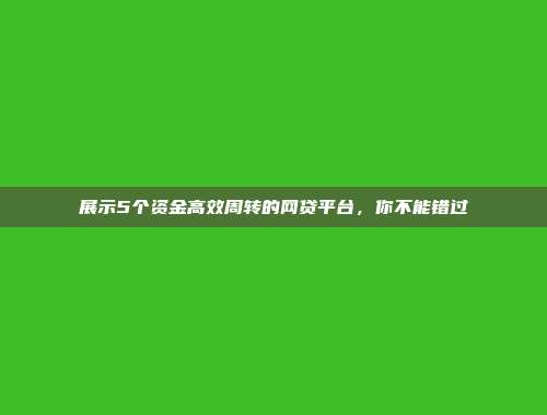 展示5个资金高效周转的网贷平台，你不能错过