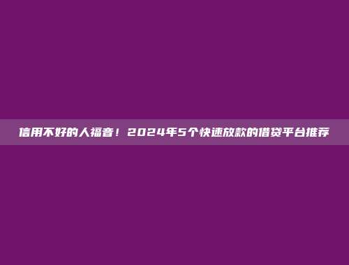 信用不好的人福音！2024年5个快速放款的借贷平台推荐