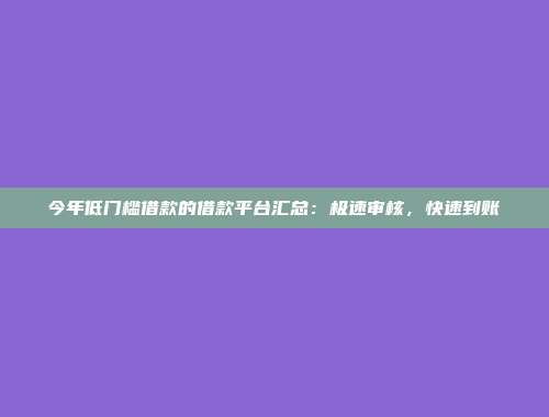 今年低门槛借款的借款平台汇总：极速审核，快速到账