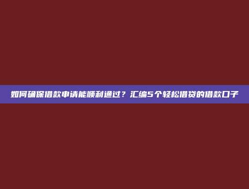 如何确保借款申请能顺利通过？汇编5个轻松借贷的借款口子