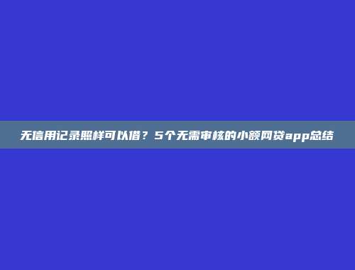 无信用记录照样可以借？5个无需审核的小额网贷app总结