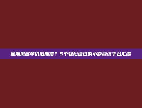 逾期黑名单仍旧能借？5个轻松通过的小额融资平台汇编