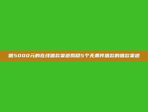 借5000元的在线借款渠道揭晓5个无条件借款的借款渠道