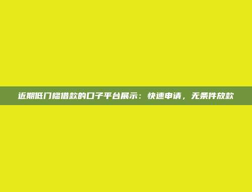 近期低门槛借款的口子平台展示：快速申请，无条件放款