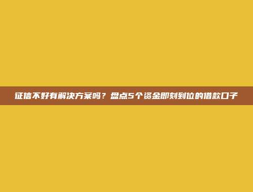 征信不好有解决方案吗？盘点5个资金即刻到位的借款口子