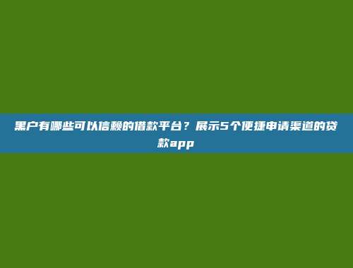 黑户有哪些可以信赖的借款平台？展示5个便捷申请渠道的贷款app