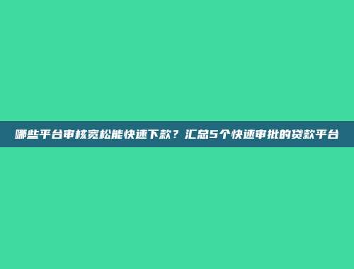 哪些平台审核宽松能快速下款？汇总5个快速审批的贷款平台