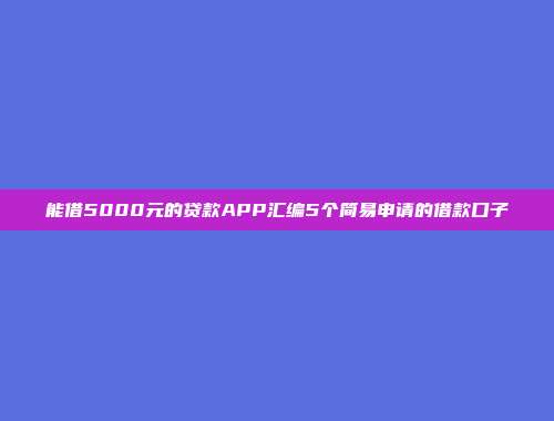 能借5000元的贷款APP汇编5个简易申请的借款口子