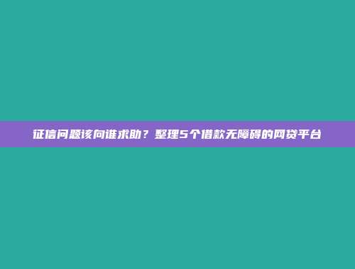 征信问题该向谁求助？整理5个借款无障碍的网贷平台