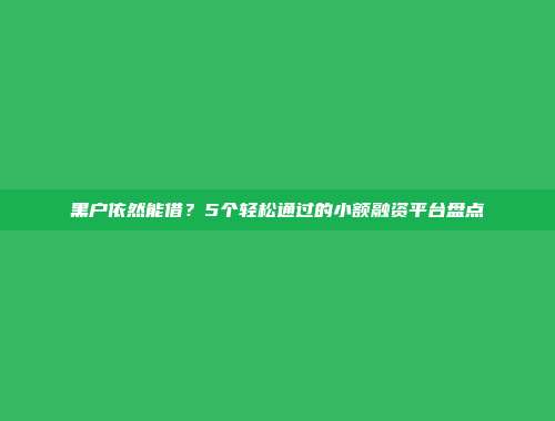 黑户依然能借？5个轻松通过的小额融资平台盘点