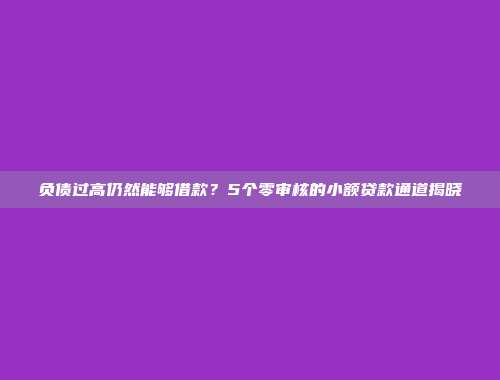 负债过高仍然能够借款？5个零审核的小额贷款通道揭晓