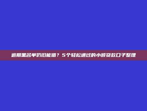 逾期黑名单仍旧能借？5个轻松通过的小额贷款口子整理