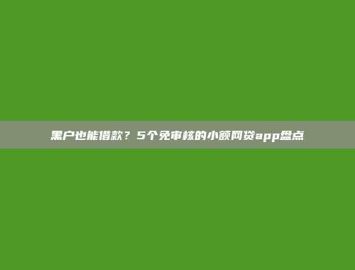 黑户也能借款？5个免审核的小额网贷app盘点