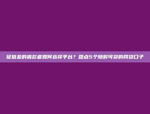 征信差的借款者如何选择平台？盘点5个随时可贷的网贷口子