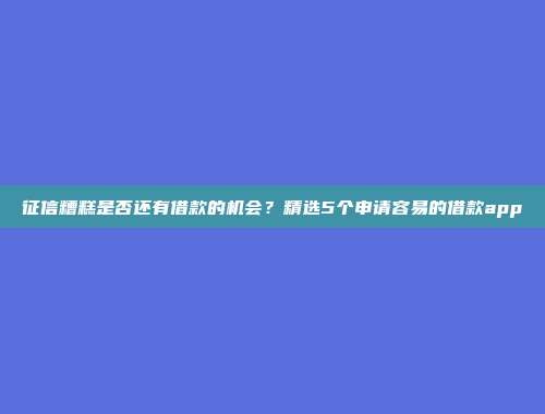 征信糟糕是否还有借款的机会？精选5个申请容易的借款app