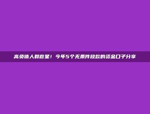 高负债人群救星！今年5个无条件放款的资金口子分享