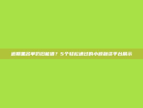 逾期黑名单仍旧能借？5个轻松通过的小额融资平台展示