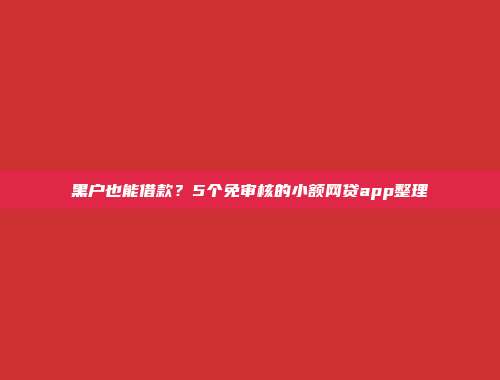 黑户也能借款？5个免审核的小额网贷app整理