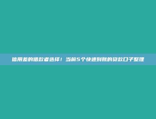 信用差的借款者选择！当前5个快速到账的贷款口子整理