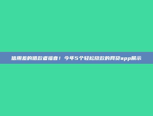 信用差的借款者福音！今年5个轻松放款的网贷app展示