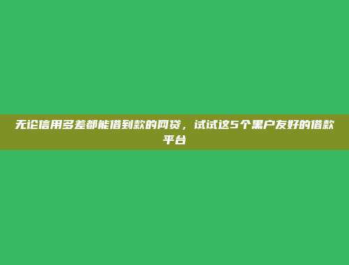 征信花户可以借钱的平台有哪些？推荐5个大数据乱了也能过的网贷口子