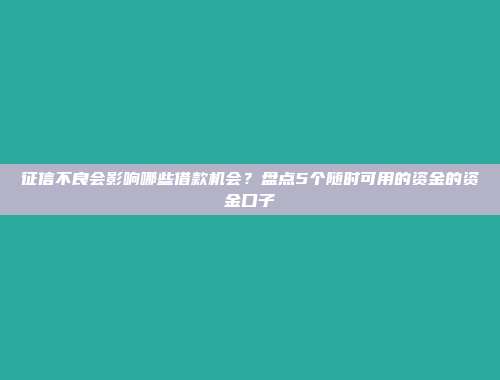 征信不良会影响哪些借款机会？盘点5个随时可用的资金的资金口子