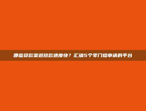 哪些贷款渠道放款速度快？汇编5个零门槛申请的平台