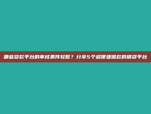 哪些贷款平台的审核条件较低？分享5个超便捷借款的借贷平台